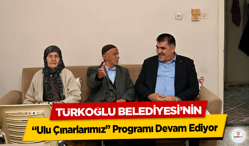 Türkoğlu Belediyesi’nin “Ulu Çınarlarımız” Programı Devam Ediyor