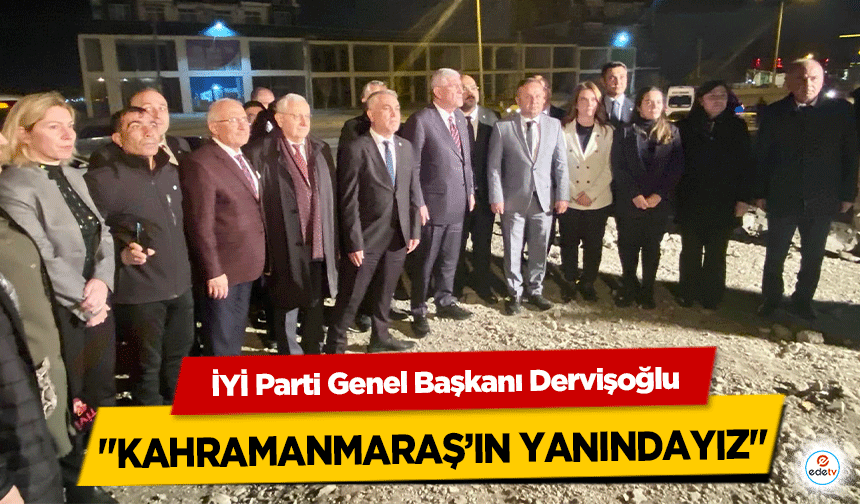 İYİ Parti Genel Başkanı Dervişoğlu "Kahramanmaraş’ın yanındayız"