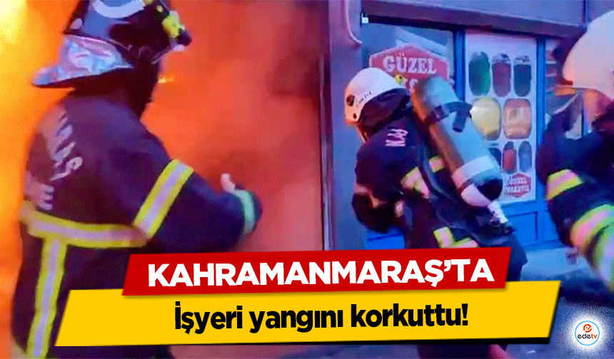 Kahramanmaraş’ta işyeri yangını korkuttu!