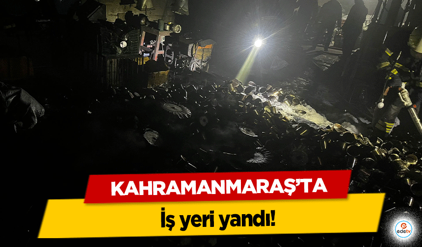 Kahramanmaraş’ta iş yeri yandı!