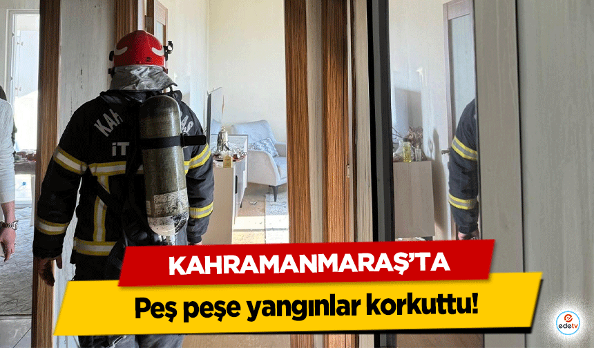 Kahramanmaraş’ta peş peşe yangınlar korkuttu!