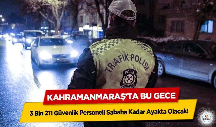 Kahramanmaraş’ta bu gece 3 Bin 211 Güvenlik Personeli Sabaha Kadar Ayakta Olacak!