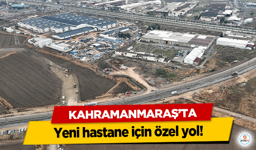 Kahramanmaraş’ta yeni hastane için özel yol!