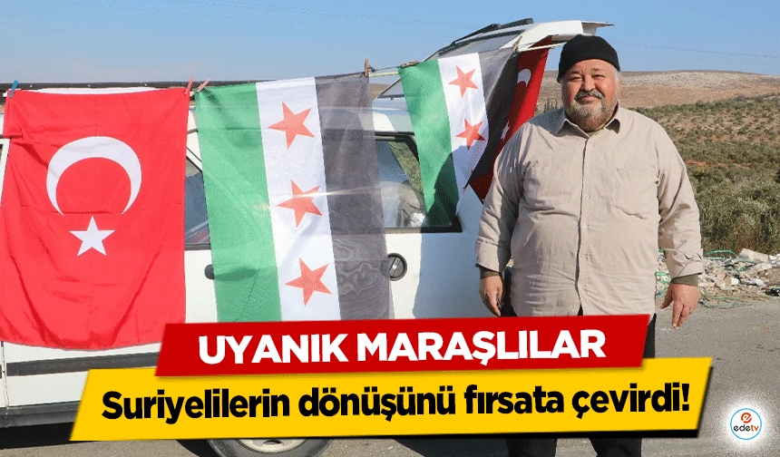 Uyanık Maraşlılar Suriyelilerin dönüşünü fırsata çevirdi!