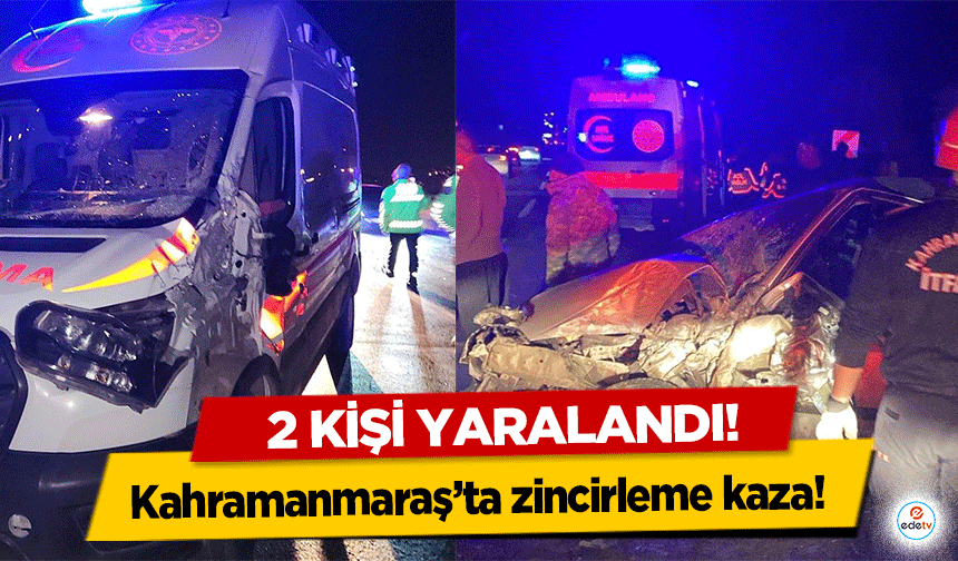 Kahramanmaraş’ta zincirleme kaza! 2 kişi yaralandı!