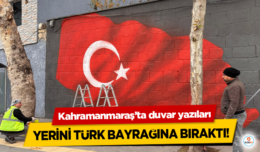 Kahramanmaraş’ta duvar yazıları yerini Türk Bayrağına bıraktı!