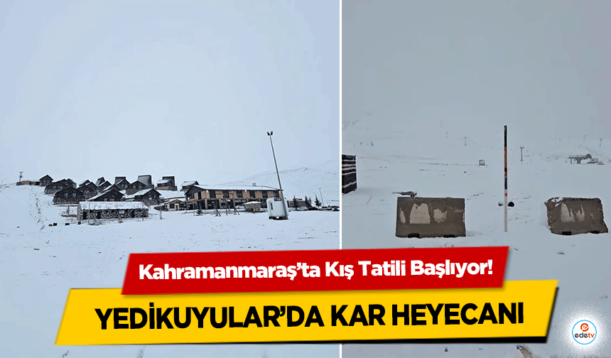 Kahramanmaraş’ta Kış Tatili Başlıyor! Yedikuyular’da kar heyecanı