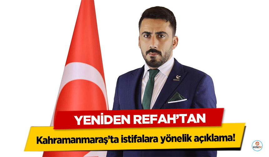 Yeniden Refah’tan Kahramanmaraş’ta istifalara yönelik açıklama!