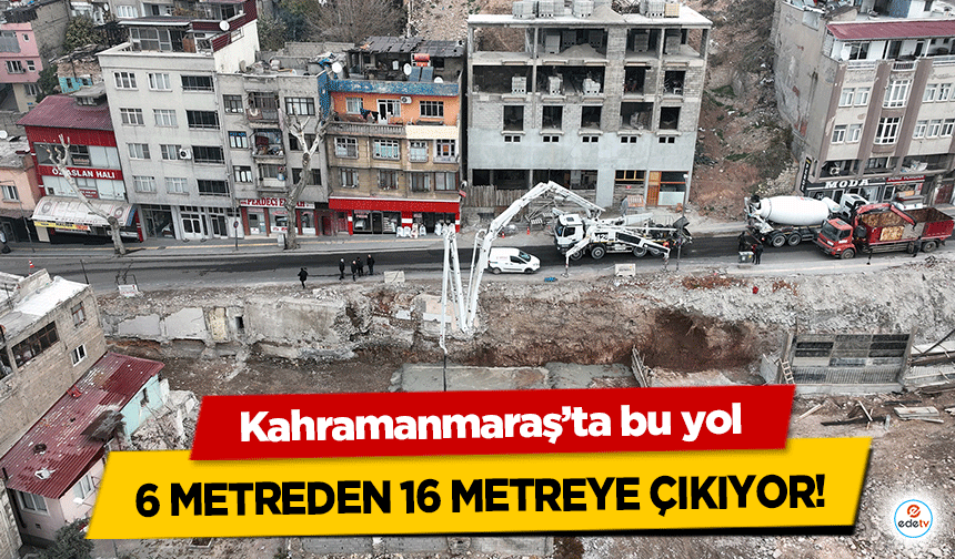 Kahramanmaraş’ta bu yol 6 metreden 16 metreye çıkıyor!