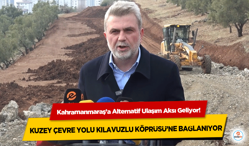 Kahramanmaraş’a Alternatif Ulaşım Aksı Geliyor! Kuzey Çevre Yolu Kılavuzlu Köprüsü’ne Bağlanıyor