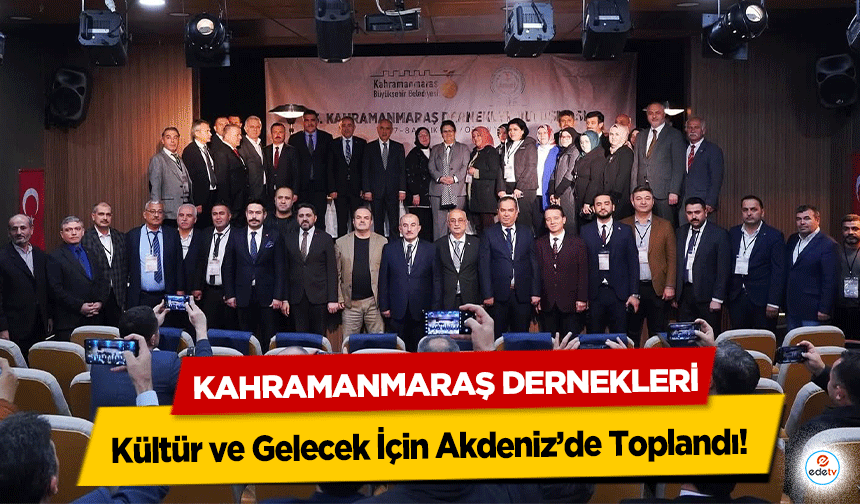 Kahramanmaraş Dernekleri, Kültür ve Gelecek İçin Akdeniz’de Toplandı!