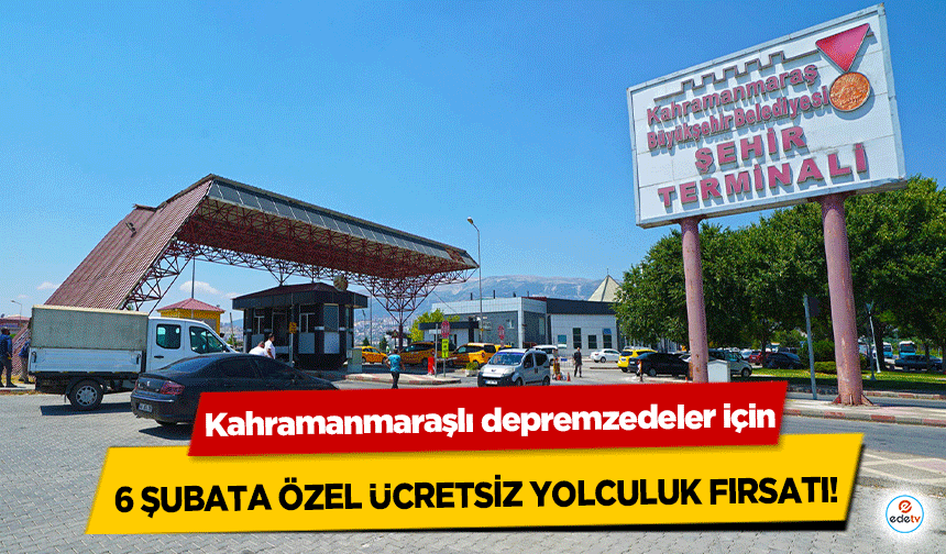 Kahramanmaraşlı depremzedeler için 6 Şubata özel ücretsiz yolculuk fırsatı!