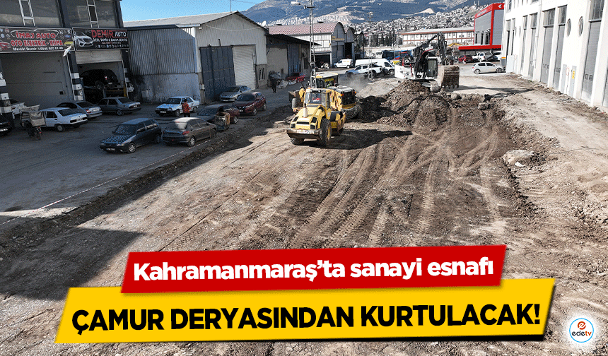 Kahramanmaraş’ta sanayi esnafı çamur deryasından kurtulacak!