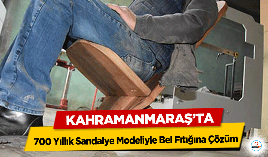 Kahramanmaraş’ta 700 Yıllık Sandalye Modeliyle Bel Fıtığına Çözüm