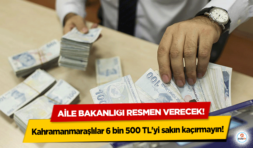 Aile Bakanlığı resmen verecek! Kahramanmaraşlılar 6 bin 500 TL'yi sakın kaçırmayın