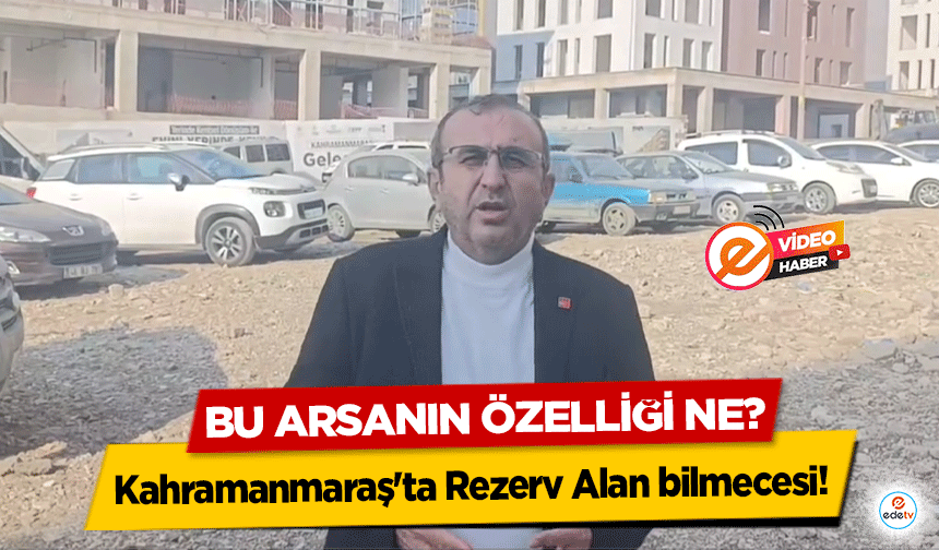 Kahramanmaraş'ta Rezerv Alan bilmecesi! Bu arsanın özelliği ne?