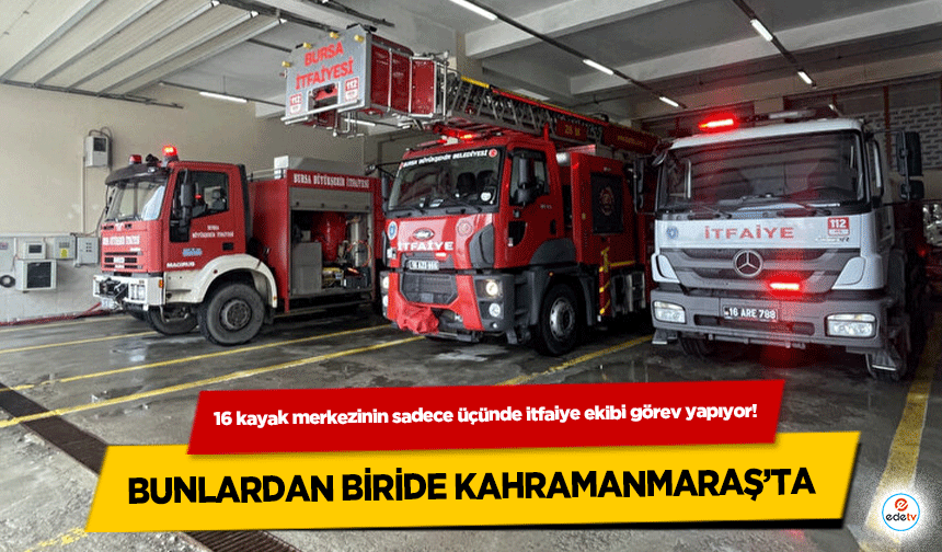 16 kayak merkezinin sadece üçünde itfaiye ekibi görev yapıyor! Bunlardan biride Kahramanmaraş’ta