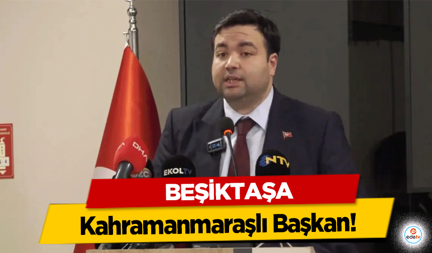 Beşiktaş’a Kahramanmaraşlı Başkan!