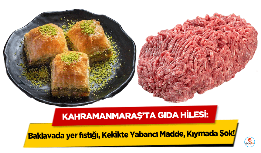 Kahramanmaraş’ta Gıda Hilesi: Baklavada yer fıstığı, Kekikte Yabancı Madde, Kıymada Şok!