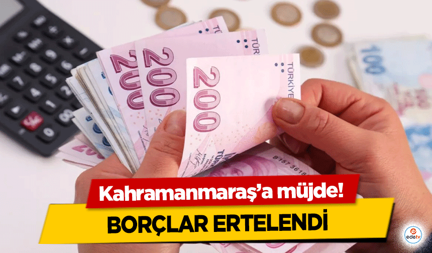 Kahramanmaraş’a müjde! Borçlar ertelendi