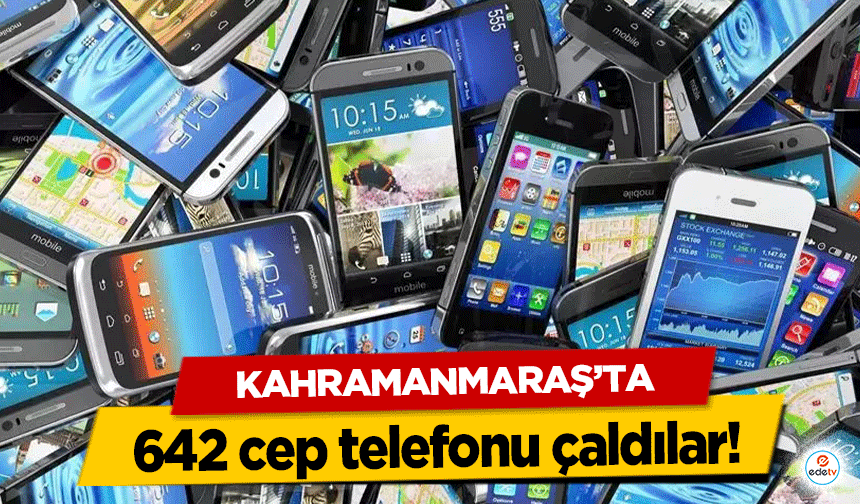 Kahramanmaraş’ta 642 cep telefonu çaldılar!