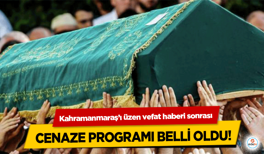 Kahramanmaraş’ı üzen vefat haberi sonrası cenaze programı belli oldu!