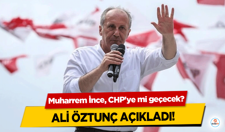 Muharrem İnce, CHP'ye mi geçecek? Ali Öztunç açıkladı!