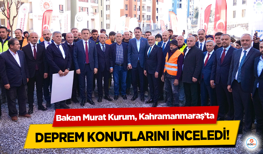 Bakan Murat Kurum, Kahramanmaraş’ta deprem konutlarını inceledi!