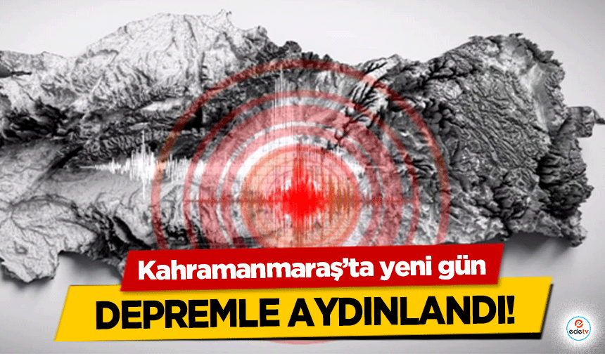 Kahramanmaraş’ta yeni gün depremle aydınlandı!