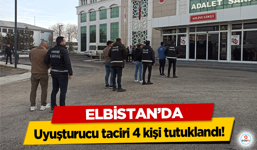 Elbistan’da uyuşturucu taciri 4 kişi tutuklandı!