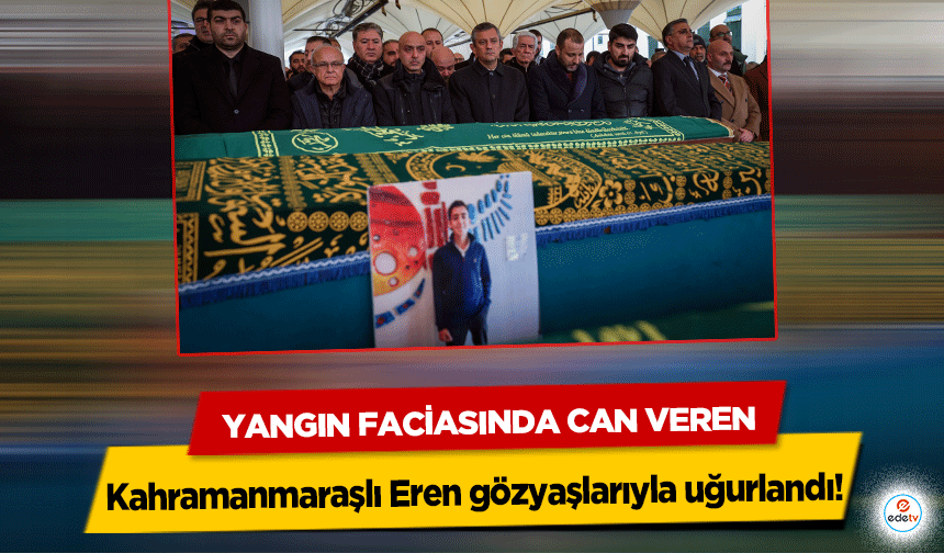 Yangın Faciasında Can Veren Kahramanmaraşlı Eren gözyaşlarıyla uğurlandı!