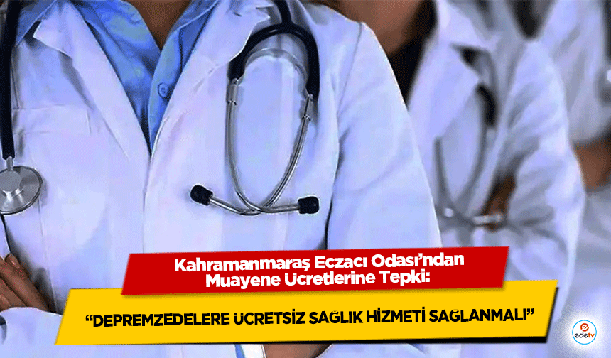 Kahramanmaraş Eczacı Odası’ndan Muayene Ücretlerine Tepki: “Depremzedelere Ücretsiz Sağlık Hizmeti Sağlanmalı”