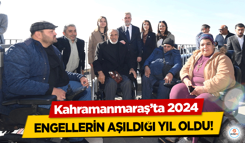 Kahramanmaraş’ta 2024 engellerin aşıldığı yıl oldu!