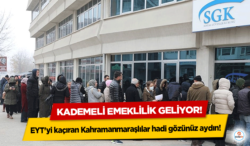 EYT'yi kaçıran Kahramanmaraşlılar hadi gözünüz aydın! Kademeli emeklilik geliyor!