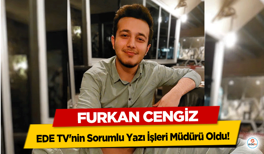 Furkan Cengiz, EDE TV'nin Sorumlu Yazı İşleri Müdürü Oldu