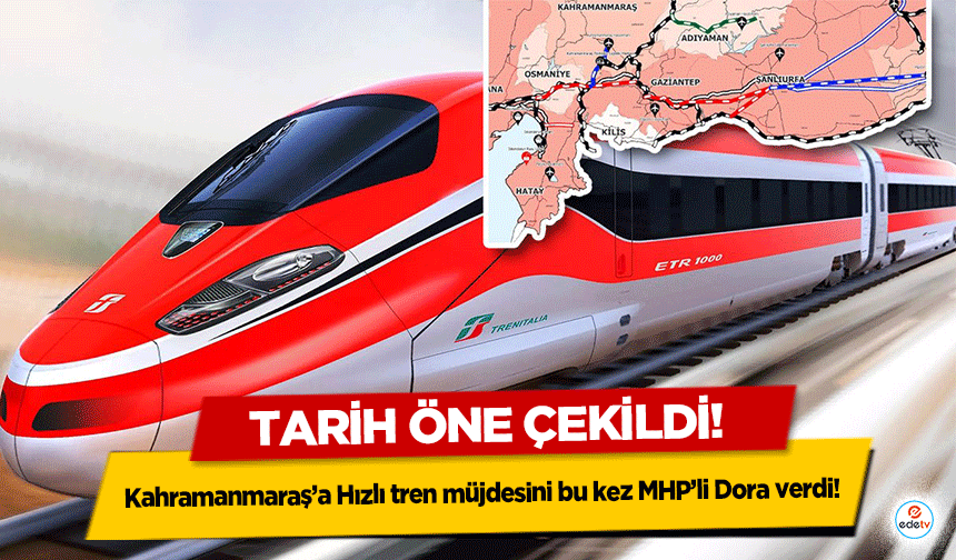 Kahramanmaraş’a Hızlı tren müjdesini bu kez MHP’li Dora verdi! Tarih öne çekildi!