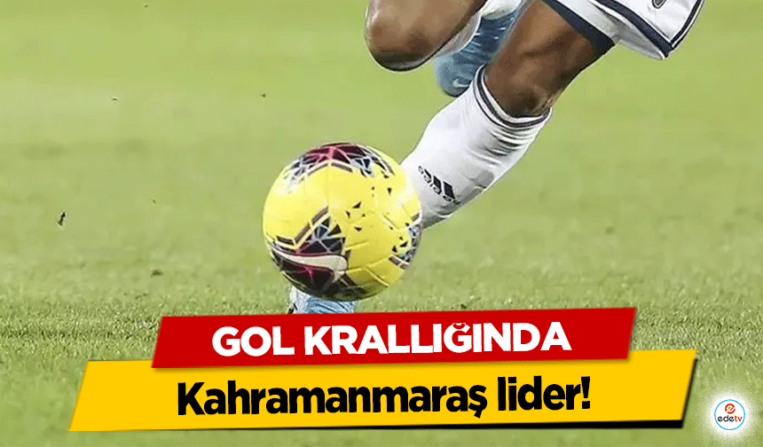 Gol krallığında Kahramanmaraş lider!