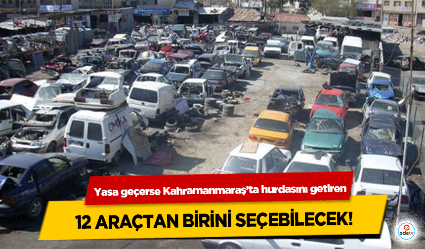 Yasa geçerse Kahramanmaraş’ta hurdasını getiren bu 12 araçtan birini seçebilecek!