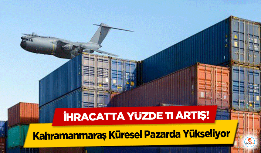 İhracatta Yüzde 11 Artış: Kahramanmaraş Küresel Pazarda Yükseliyor