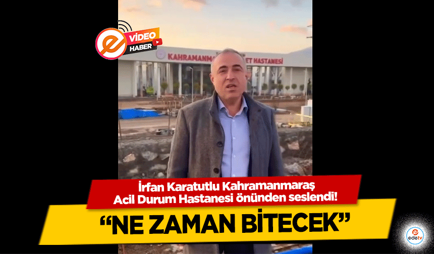 İrfan Karatutlu Kahramanmaraş Acil Durum Hastanesi önünden seslendi! “Ne zaman bitecek”