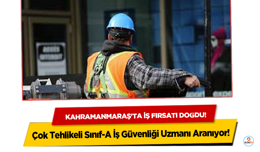 Kahramanmaraş'ta iş fırsatı doğdu! Çok Tehlikeli Sınıf-A İş Güvenliği Uzmanı Aranıyor!