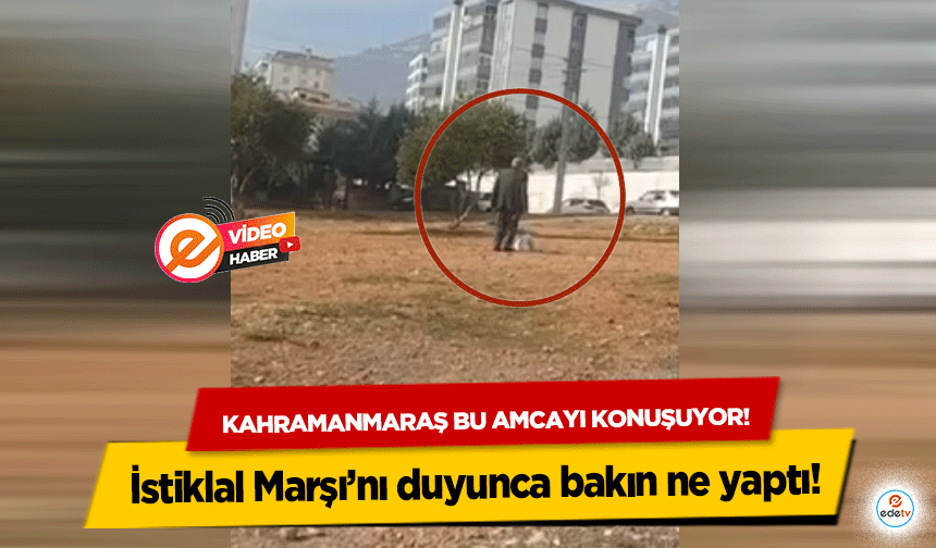 Kahramanmaraş bu amcayı konuşuyor! İstiklal Marşı’nı duyunca bakın ne yaptı!