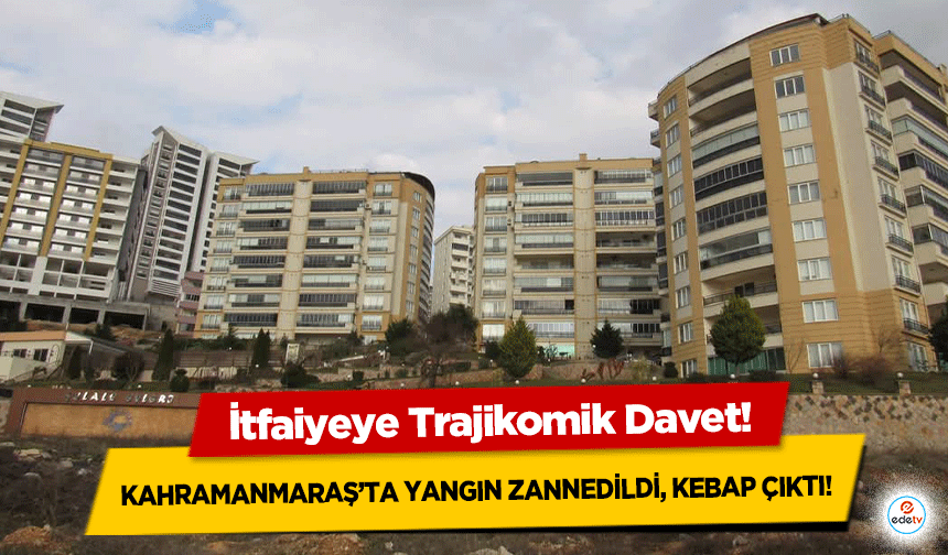 Kahramanmaraş’ta Yangın Zannedildi, Kebap Çıktı: İtfaiyeye Trajikomik Davet!