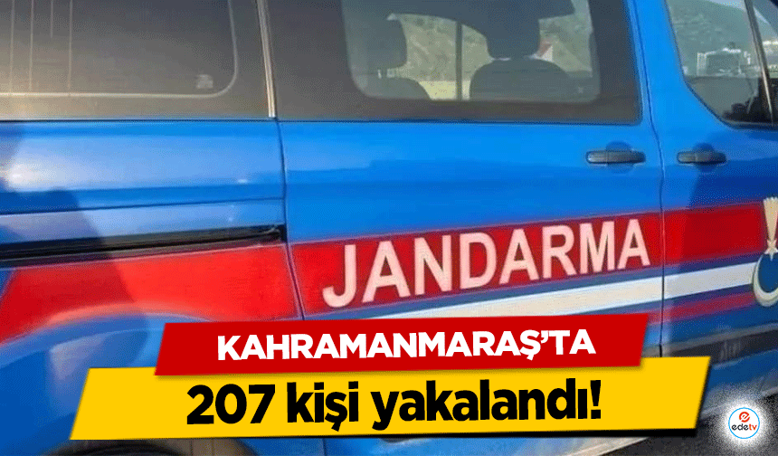 Kahramanmaraş’ta 207 kişi yakalandı!