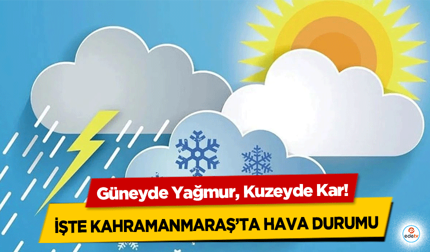 Güneyde Yağmur, Kuzeyde Kar! İşte Kahramanmaraş’ta hava durumu