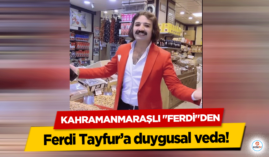 Kahramanmaraşlı "Ferdi"Den, Ferdi Tayfur’a duygusal veda!