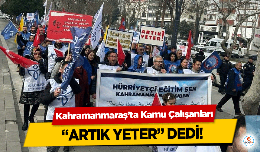 Kahramanmaraş’ta Kamu Çalışanları “Artık Yeter” dedi!