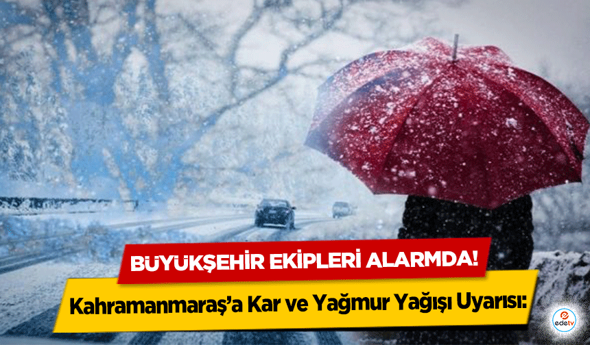 Kahramanmaraş’a Kar ve Yağmur Yağışı Uyarısı: Büyükşehir Ekipleri Alarmda!