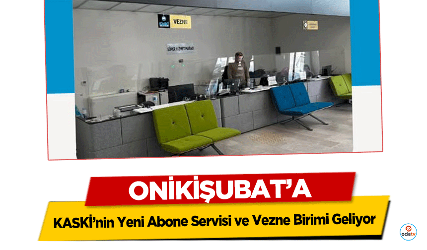 Onikişubat’a KASKİ’nin Yeni Abone Servisi ve vezne birimi geliyor!