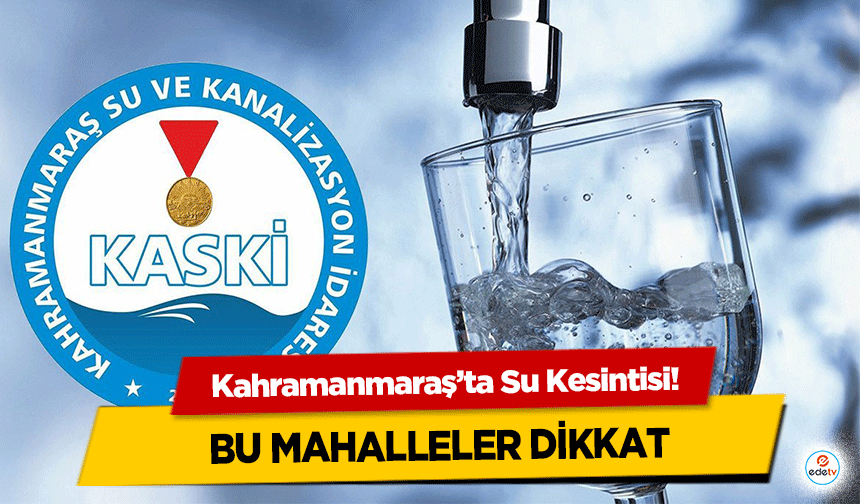 Kahramanmaraş’ta Su Kesintisi! Bu Mahalleler Dikkat